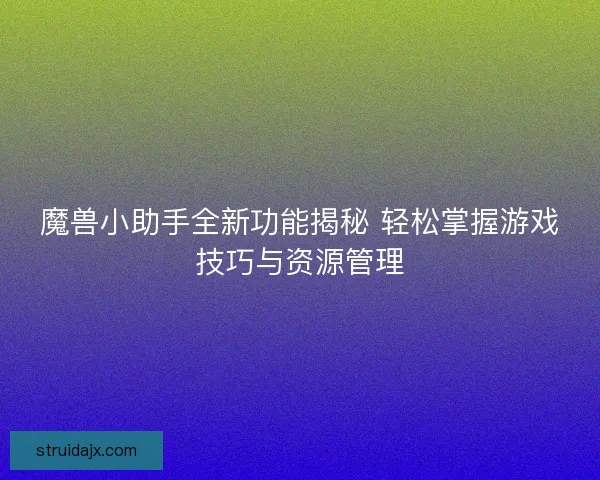 魔兽小助手全新功能揭秘 轻松掌握游戏技巧与资源管理